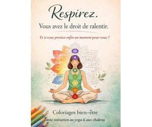 Respirez. Vous avez le droit de ralentir.: Un cahier de coloriage bien être pour découvrir le yoga et les chakras, se détendre et créer son propre enchainement.