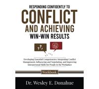 Responding Confidently to Conflict and Achieving Win-Win Results: Developing Essential Competencies: Integrating Conflict Management, Influencing and ... Workbooks for Structured Learning)