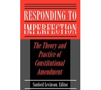 Responding to Imperfection – The Theory and Practice of Constitutional Amendment