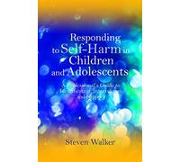 Responding to Self-Harm in Children and Adolescents: A Professional's Guide to Identification, Intervention and Support