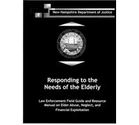 Responding to the Needs of the Elderly: Law Enforcement Field Guide and Resource Manual on Elder Abuse, Neglect, and Financial Exploitation