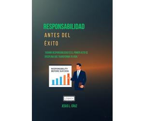 Responsabilidad Antes Del Exito: La Disciplina Que Transforma Una vida Desde Adentro