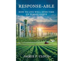 Response-Able: How to Live Well Over Time on Planet Earth