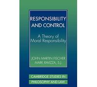 Responsibility and Control: A Theory of Moral Responsibility (Cambridge Studies in Philosophy and Law)