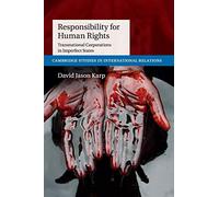 Responsibility for Human Rights: Transnational Corporations in Imperfect States: 130 (Cambridge Studies in International Relations, Series Number 130)