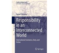 Responsibility in an Interconnected World: International Assistance, Duty, and Action: 13 (Studies in Global Justice, 13)