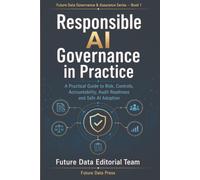 Responsible AI Governance in Practice: A Practical Guide to Risk, Controls, Accountability, Audit Readiness and Safe AI Adoption (Future Data Governance & Assurance Series)