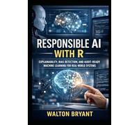 RESPONSIBLE AI WITH R: EXPLAINABILITY, BIAS DETECTION, AND AUDIT-READY MACHINE LEARNING FOR REAL-WORLD SYSTEMS (REAL-WORLD DATA SCIENCE WITH R)
