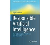 Responsible Artificial Intelligence: How to Develop and Use AI in a Responsible Way (Artificial Intelligence: Foundations, Theory, and Algorithms)