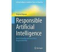 Responsible Artificial Intelligence: How to Develop and Use AI in a Responsible Way (Artificial Intelligence: Foundations, Theory, and Algorithms)