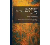 Responsible Government in Nova Scotia: A Study of the Constitutional Beginnings of the British Commonwealth