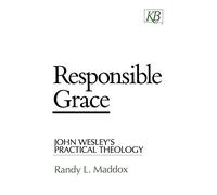 Responsible Grace: John Wesley's Practical Theology (Kingswood Series)