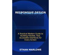 Responsive Design: The Ultimate Edition: A Practical Modern Guide to Building Flexible, Fast, Accessible Interfaces for Every Screen