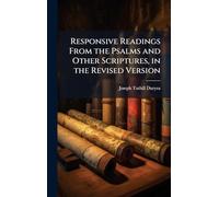 Responsive Readings From the Psalms and Other Scriptures, in the Revised Version