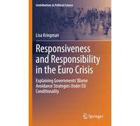 Responsiveness and Responsibility in the Euro Crisis: Explaining Governments' Blame Avoidance Strategies Under EU Conditionality (Contributions to Political Science)