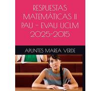 RESPUESTAS MATEMÁTICAS II PAU - EVAU UCLM 2025-2015 (Ejercicios y Problemas Resueltos de Matemáticas de SECUNDARIA)