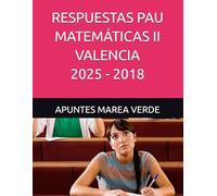 RESPUESTAS PAU MATEMÁTICAS II VALENCIA 2025 - 2018 (Ejercicios y Problemas Resueltos de Matemáticas de SECUNDARIA)
