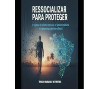 Ressocializar para Proteger: O egresso do sistema prisional, as políticas públicas e a segurança coletiva no Brasil