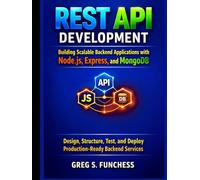 REST API Development Building Scalable Backend Applications with Node.js, Express, and MongoDB: Design, Structure, Test, and Deploy Production-Ready Backend Services