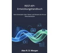 REST-API-Entwicklungshandbuch: Vom Entwickeln über Testen und Nutzen bis hin zur Dokumentation
