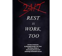 REST is WORK, TOO: Be More Productive by Managing Energy, Not Time: The Proven Guide to Overcoming Burnout and Achieving Sustainable Success