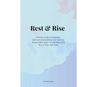 Rest & Rise: A Gentle Guide to Gratitude, Self-Care & Reclaiming Your Calm For women who need to slow down and rise at their own pace