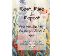 Rest. Rise. Repeat: A Self-Care Journal for Women Who’ve Had Enough: A 52-Week Guided Journey to Prioritize Your Needs, Build Confidence, and Cultivate Daily Self-Love