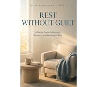 Rest Without Guilt: A Gentle Guide to Burnout, Recovery, and Learning to Stop: 3 (The Calm ADHD Mind)