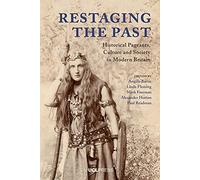 Restaging the Past: Historical Pageants, Culture and Society in Modern Britain