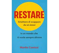 Restare: Smettere di scappare da sé stessi in un mondo che ti vuole sempre altrove