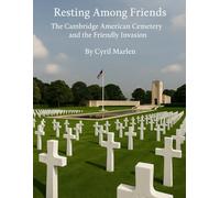 Resting Among Friends: The Cambridge American Cemetery and the Friendly Invasion: 21 (Everything World War 2 - WWII)