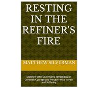 Resting in the Refiner's Fire: Matthew John Silverman’s Reflections on Christian Courage and Perseverance In Pain and Suffering