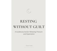 Resting Without Guilt: A Guided Journal for Releasing Pressure and Expectation