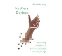 Restless Devices - Recovering Personhood, Presence, and Place in the Digital Age