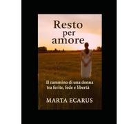 Resto per amore: Il cammino di una donna tra ferite, fede e libertà