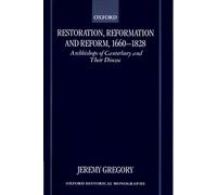 Restoration, Reformation, and Reform, 1660-1828 Archbishops of Canterbury and their Diocese (Oxford Historical Monographs)