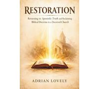 Restoration: Returning to Apostolic Truth and Reclaiming Biblical Doctrine in a Deceived Church