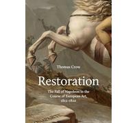 Restoration: The Fall of Napoleon in the Course of European Art, 1812-1820 (The A. W. Mellon Lectures in the Fine Arts)