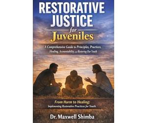 Restorative Justice for Juveniles: A Comprehensive Guide to Principles, Practices, Healing, Accountability, and Restoring Our Youth