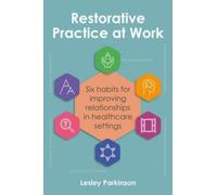 Restorative Practice at Work : Six habits for improving relationships in healthcare settings