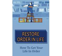Restore Order In Life: How To Get Your Life In Order: How Do I Get My Life Back In Order?