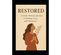 Restored: A Godly Woman’s Journey to Healing, Love, and Wholeness