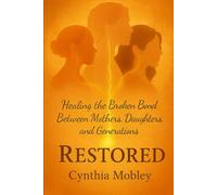 Restored: Healing the Broken Bond Between Mothers, Daughters, and Generations