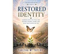 Restored Identity: Learning Who You Truly Are Beyond Trauma, Shame, and What Was Placed on You (The Restoration Arc)