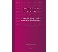 Restored to Our Destiny: Eschatology & the Image of God in Herman Bavinck's Reformed Dogmatics: 21 (Studies in Reformed Theology)