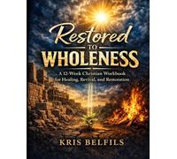 Restored To Wholeness Workbook: A 12-Week Christian Workbook for Healing, REVIVAL, and Restoration