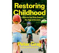 Restoring Childhood : Why Constraining Kids’ Freedom Has Created a Mental Health Crisis