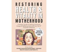 Restoring Health & Vitality in Motherhood: A Holistic Guide to Healing Hormones, Energy & Wellbeing Naturally from the 4th Trimester & Beyond