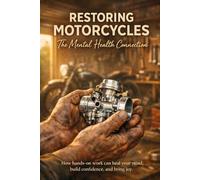 Restoring Motorcycles: The Mental Health Connection: A Hands-On Guide to Mental Health, Self-Help, and Confidence Building Through Stress-Relief and the Art of Motorcycle Restoration