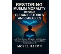 Restoring Muslim Morality through Qur’anic Stories and Parables: A 12-Week Journey of Cognitive Understanding, Practical Application, and Demonstrated ... THE ISLAMIC YEAR OF DIVINE REFLECTION)